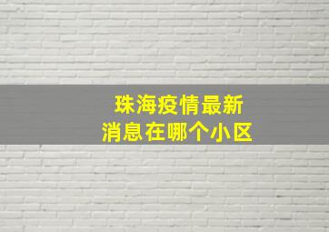 珠海疫情最新消息在哪个小区