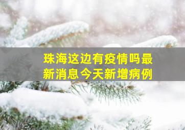 珠海这边有疫情吗最新消息今天新增病例