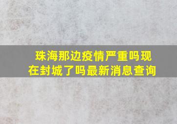 珠海那边疫情严重吗现在封城了吗最新消息查询