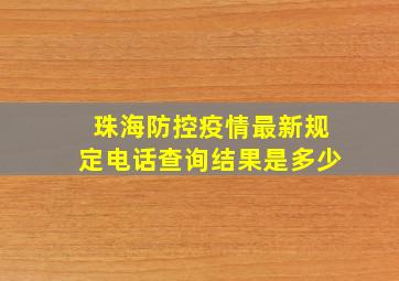 珠海防控疫情最新规定电话查询结果是多少