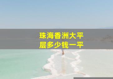 珠海香洲大平层多少钱一平