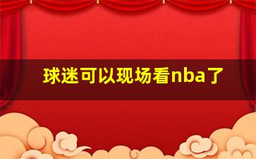 球迷可以现场看nba了