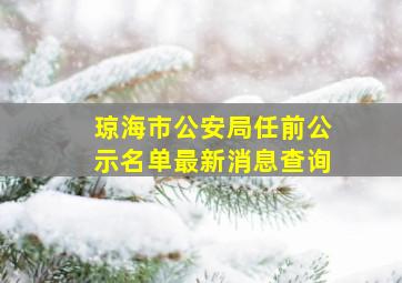 琼海市公安局任前公示名单最新消息查询