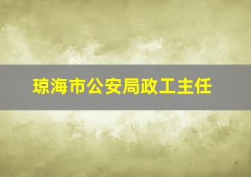 琼海市公安局政工主任