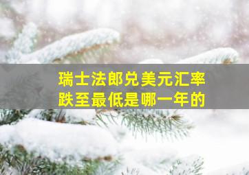 瑞士法郎兑美元汇率跌至最低是哪一年的