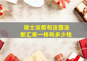 瑞士法郎和法国法郎汇率一样吗多少钱