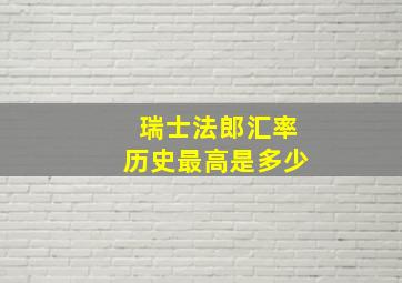 瑞士法郎汇率历史最高是多少