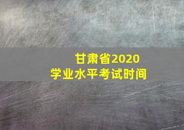 甘肃省2020学业水平考试时间