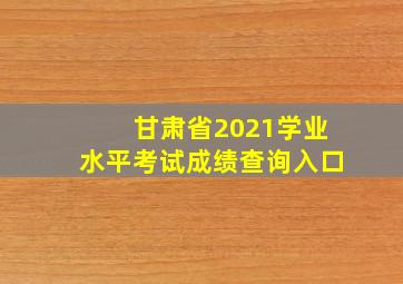 甘肃省2021学业水平考试成绩查询入口