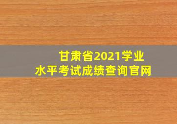 甘肃省2021学业水平考试成绩查询官网