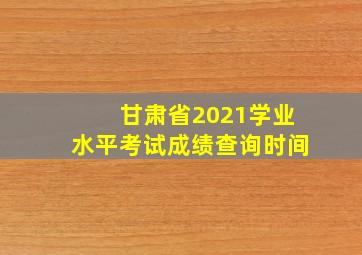 甘肃省2021学业水平考试成绩查询时间