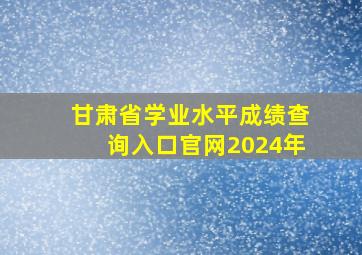 甘肃省学业水平成绩查询入口官网2024年