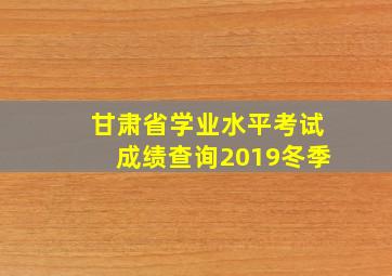 甘肃省学业水平考试成绩查询2019冬季