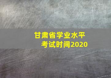 甘肃省学业水平考试时间2020