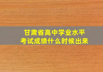 甘肃省高中学业水平考试成绩什么时候出来