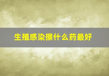 生殖感染擦什么药最好