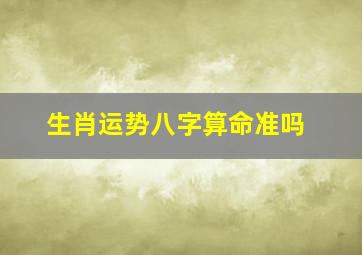 生肖运势八字算命准吗