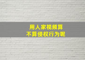 用人家视频算不算侵权行为呢