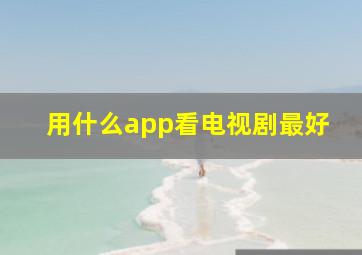 用什么app看电视剧最好