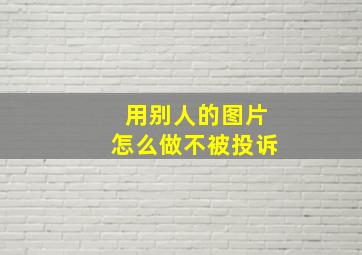 用别人的图片怎么做不被投诉