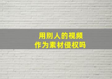 用别人的视频作为素材侵权吗