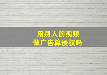 用别人的视频做广告算侵权吗