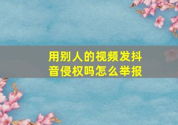 用别人的视频发抖音侵权吗怎么举报