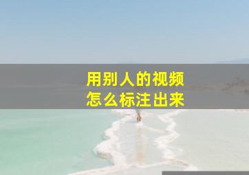 用别人的视频怎么标注出来