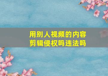 用别人视频的内容剪辑侵权吗违法吗