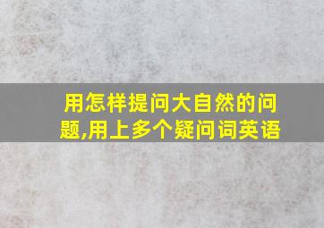 用怎样提问大自然的问题,用上多个疑问词英语