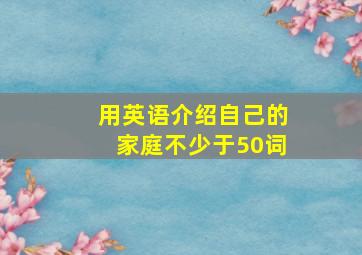 用英语介绍自己的家庭不少于50词