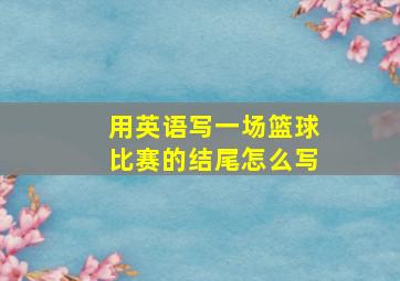 用英语写一场篮球比赛的结尾怎么写