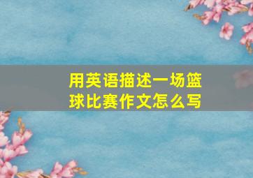 用英语描述一场篮球比赛作文怎么写