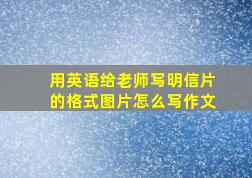 用英语给老师写明信片的格式图片怎么写作文