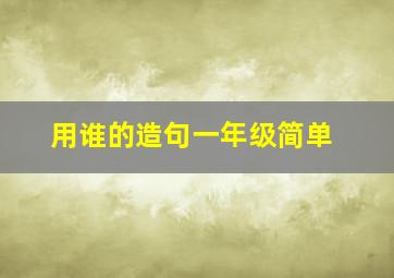 用谁的造句一年级简单