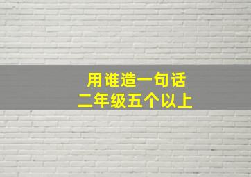 用谁造一句话二年级五个以上