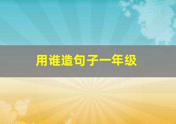 用谁造句子一年级