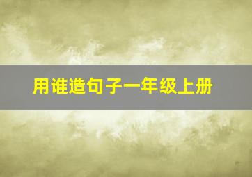 用谁造句子一年级上册