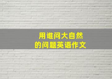 用谁问大自然的问题英语作文