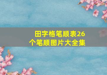 田字格笔顺表26个笔顺图片大全集