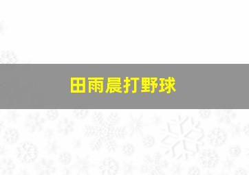 田雨晨打野球