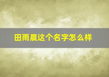 田雨晨这个名字怎么样