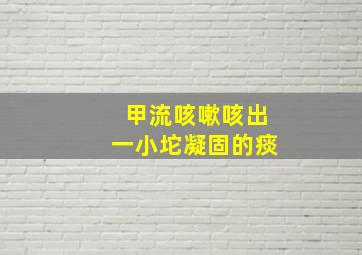 甲流咳嗽咳出一小坨凝固的痰