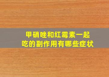 甲硝唑和红霉素一起吃的副作用有哪些症状