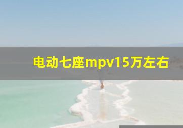 电动七座mpv15万左右