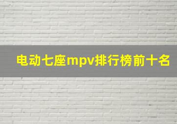 电动七座mpv排行榜前十名