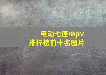 电动七座mpv排行榜前十名图片