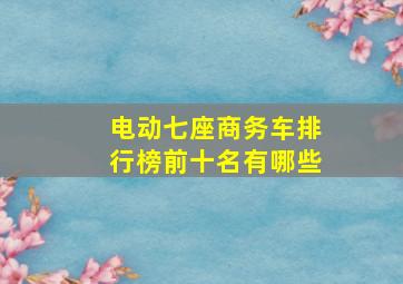 电动七座商务车排行榜前十名有哪些