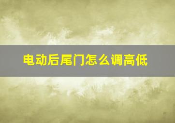 电动后尾门怎么调高低