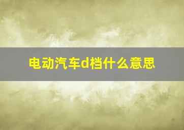 电动汽车d档什么意思